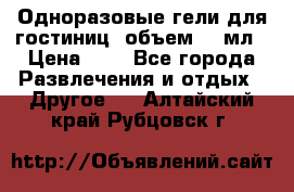 Одноразовые гели для гостиниц, объем 10 мл › Цена ­ 1 - Все города Развлечения и отдых » Другое   . Алтайский край,Рубцовск г.